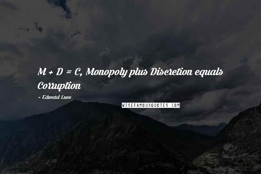 Edward Luce Quotes: M + D = C, Monopoly plus Discretion equals Corruption