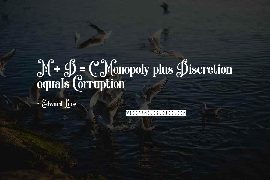 Edward Luce Quotes: M + D = C, Monopoly plus Discretion equals Corruption