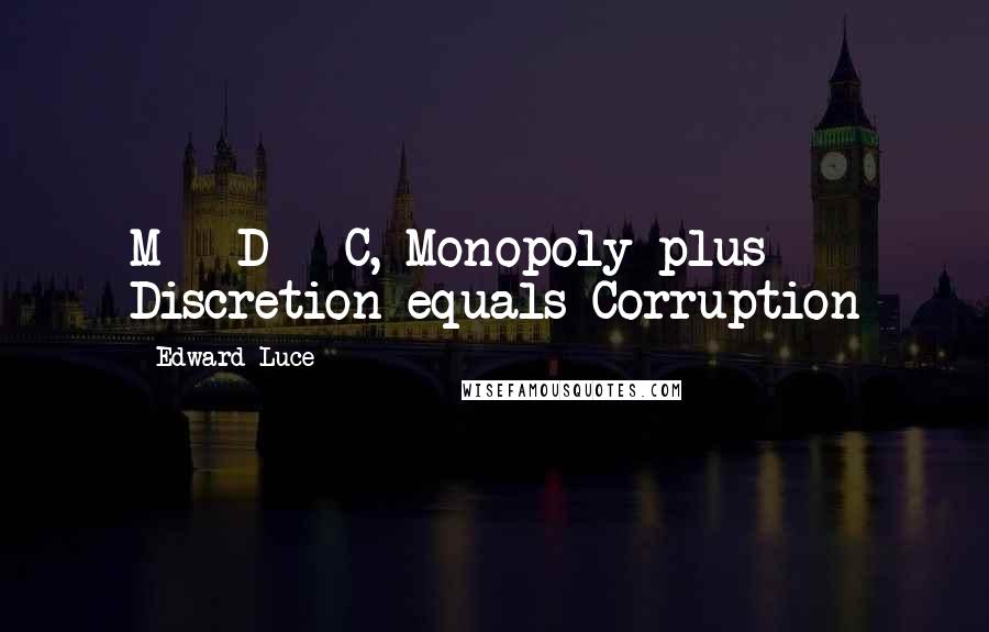 Edward Luce Quotes: M + D = C, Monopoly plus Discretion equals Corruption