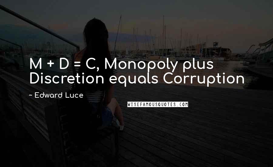 Edward Luce Quotes: M + D = C, Monopoly plus Discretion equals Corruption