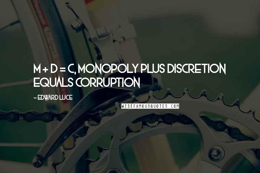 Edward Luce Quotes: M + D = C, Monopoly plus Discretion equals Corruption
