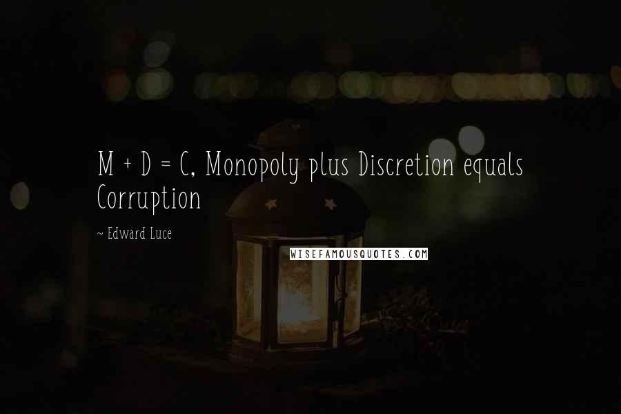 Edward Luce Quotes: M + D = C, Monopoly plus Discretion equals Corruption