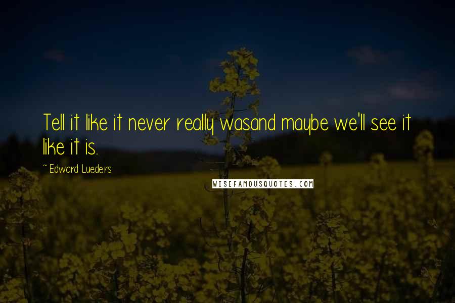 Edward Lueders Quotes: Tell it like it never really wasand maybe we'll see it like it is.