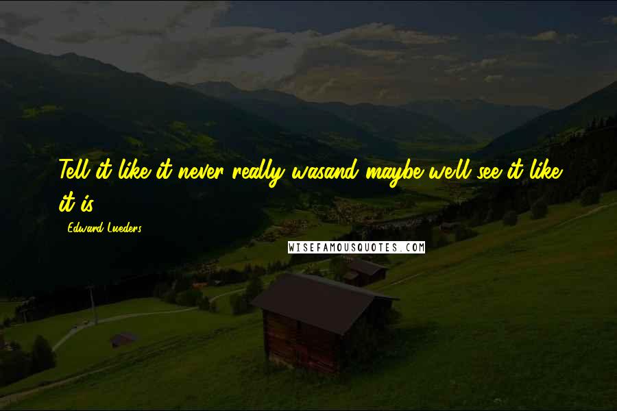 Edward Lueders Quotes: Tell it like it never really wasand maybe we'll see it like it is.