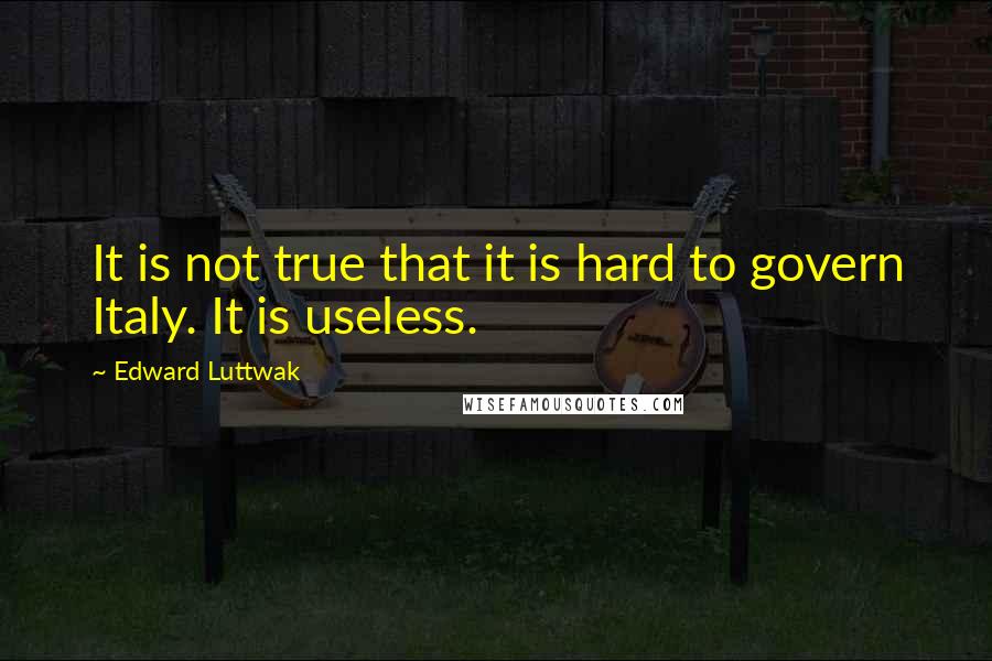 Edward Luttwak Quotes: It is not true that it is hard to govern Italy. It is useless.