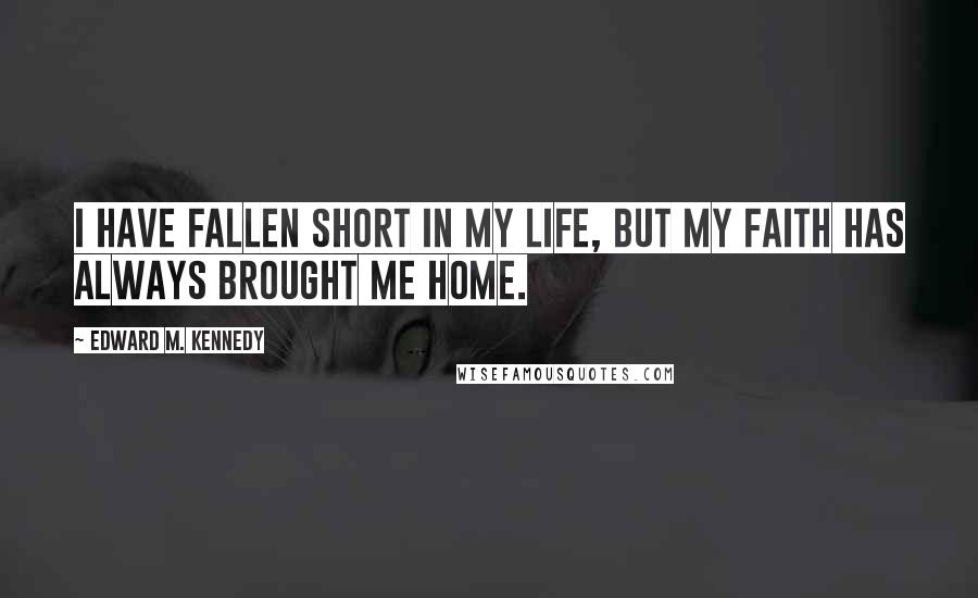 Edward M. Kennedy Quotes: I have fallen short in my life, but my faith has always brought me home.