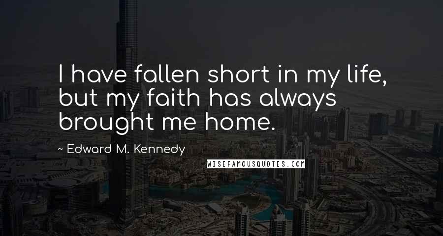 Edward M. Kennedy Quotes: I have fallen short in my life, but my faith has always brought me home.