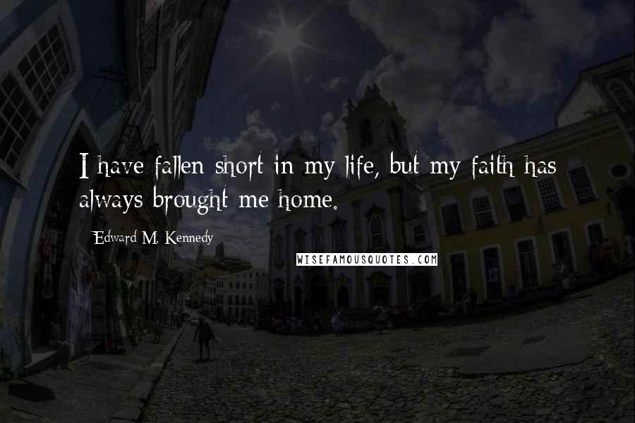 Edward M. Kennedy Quotes: I have fallen short in my life, but my faith has always brought me home.