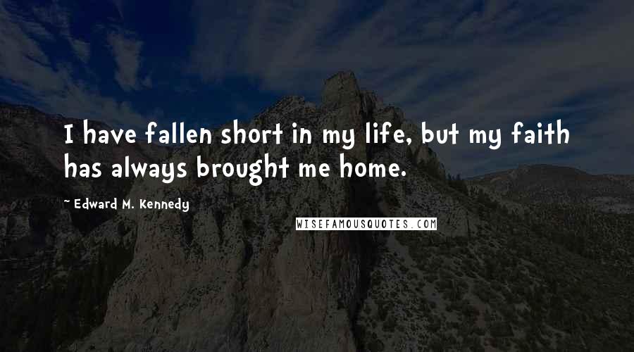 Edward M. Kennedy Quotes: I have fallen short in my life, but my faith has always brought me home.