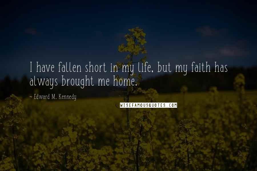 Edward M. Kennedy Quotes: I have fallen short in my life, but my faith has always brought me home.