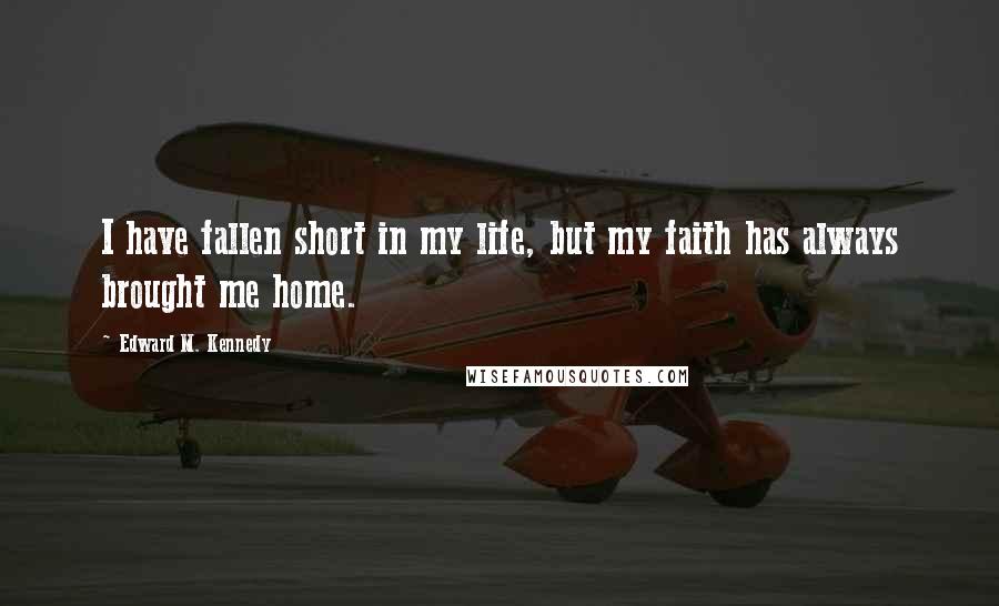 Edward M. Kennedy Quotes: I have fallen short in my life, but my faith has always brought me home.