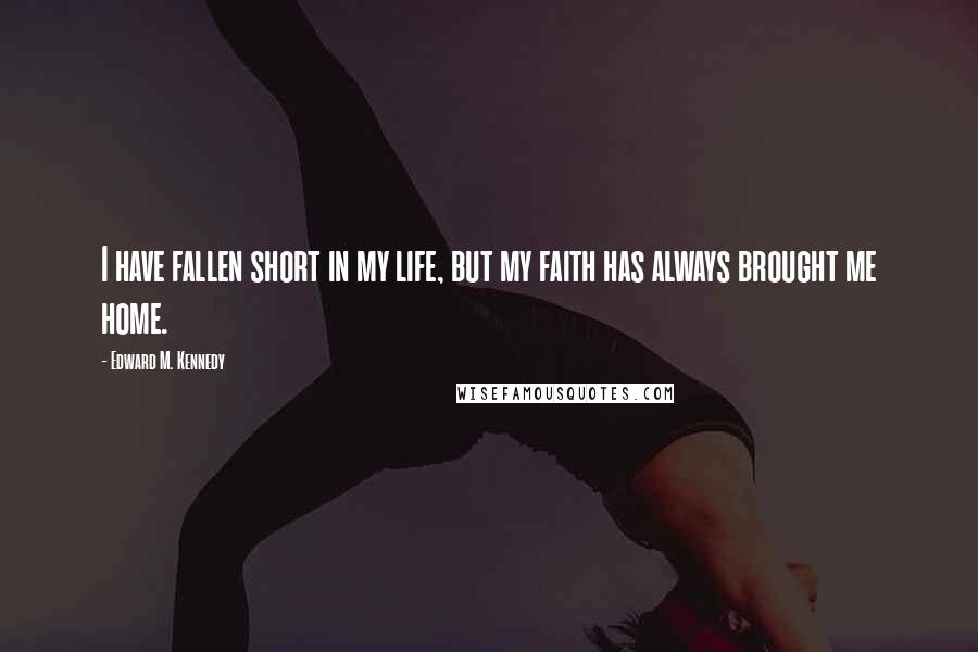 Edward M. Kennedy Quotes: I have fallen short in my life, but my faith has always brought me home.