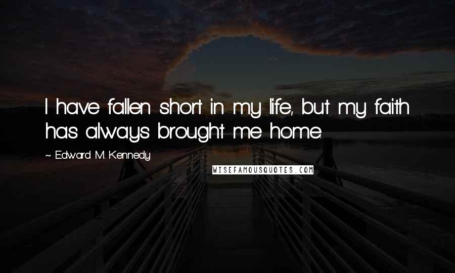 Edward M. Kennedy Quotes: I have fallen short in my life, but my faith has always brought me home.