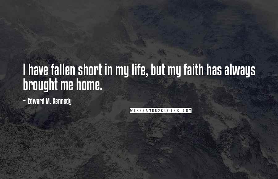 Edward M. Kennedy Quotes: I have fallen short in my life, but my faith has always brought me home.