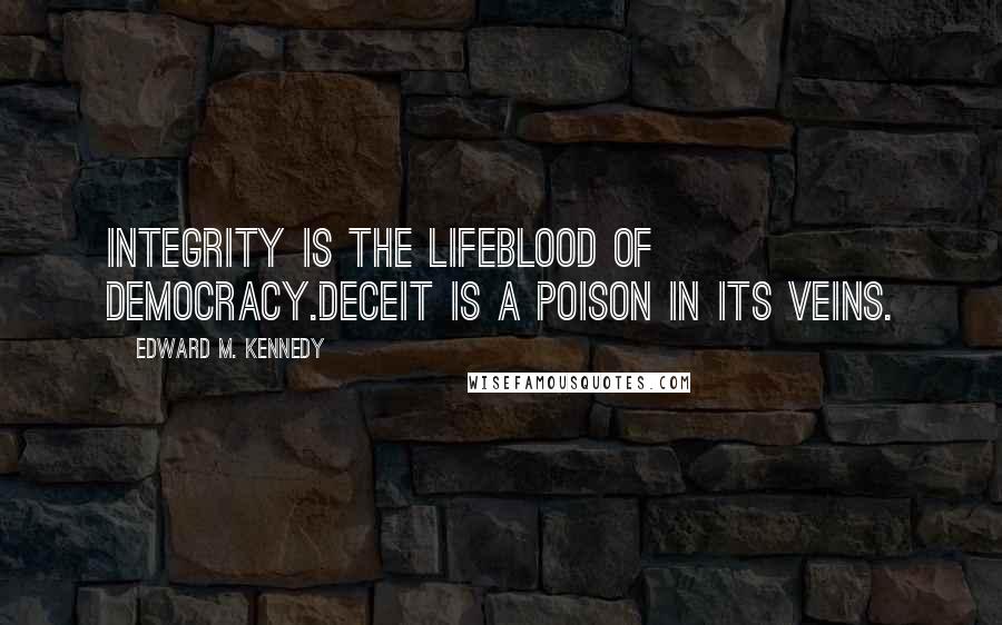 Edward M. Kennedy Quotes: Integrity is the lifeblood of democracy.Deceit is a poison in its veins.