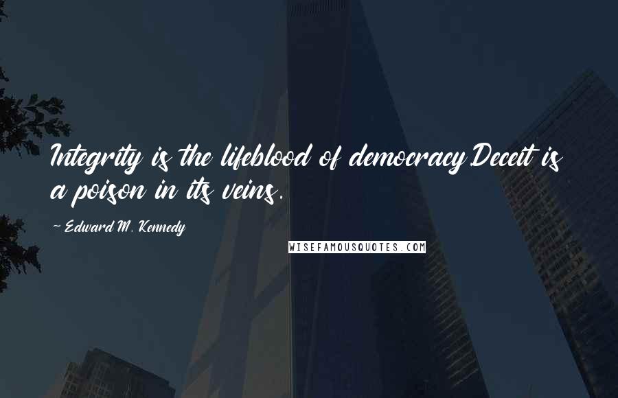 Edward M. Kennedy Quotes: Integrity is the lifeblood of democracy.Deceit is a poison in its veins.