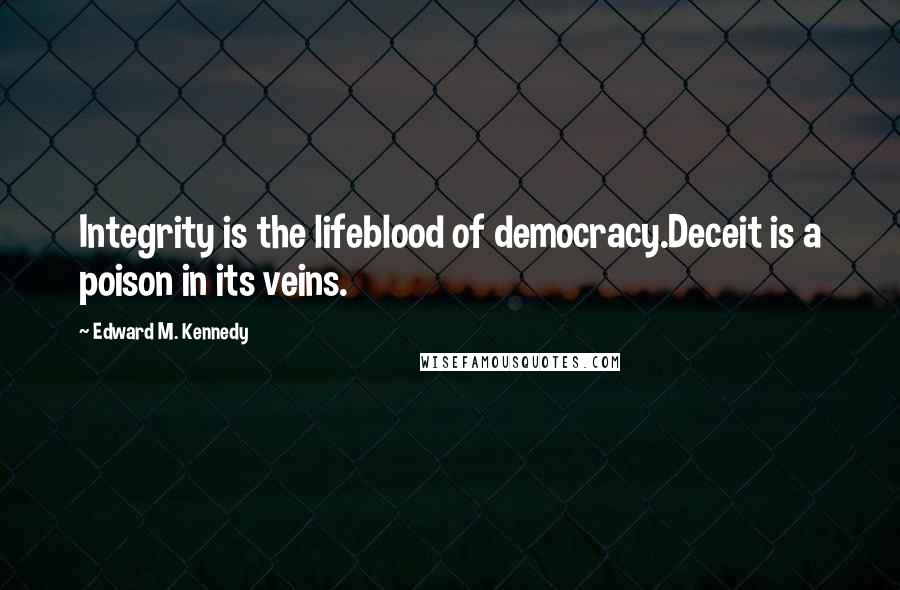 Edward M. Kennedy Quotes: Integrity is the lifeblood of democracy.Deceit is a poison in its veins.