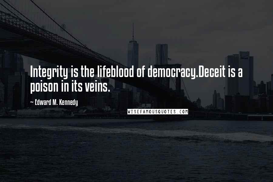 Edward M. Kennedy Quotes: Integrity is the lifeblood of democracy.Deceit is a poison in its veins.