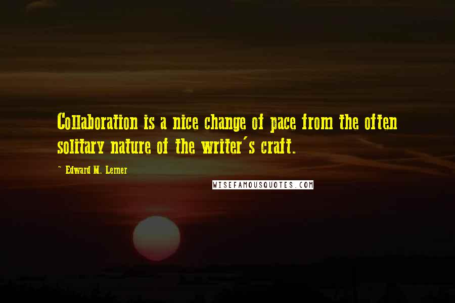 Edward M. Lerner Quotes: Collaboration is a nice change of pace from the often solitary nature of the writer's craft.