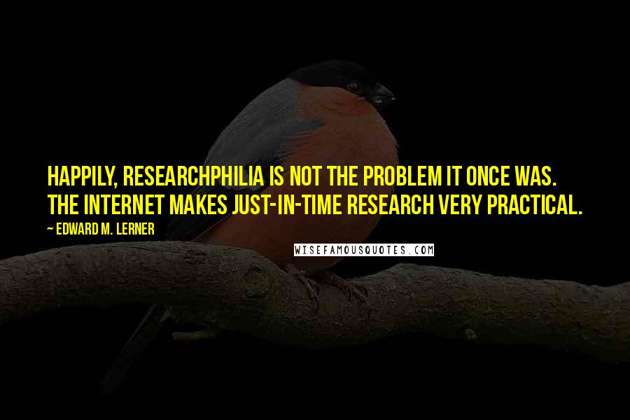 Edward M. Lerner Quotes: Happily, researchphilia is not the problem it once was. The Internet makes just-in-time research very practical.