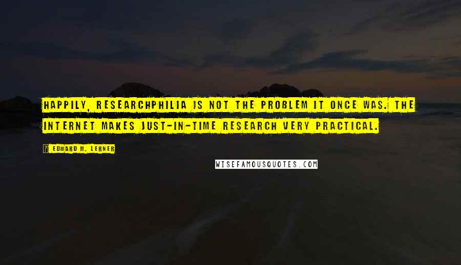 Edward M. Lerner Quotes: Happily, researchphilia is not the problem it once was. The Internet makes just-in-time research very practical.