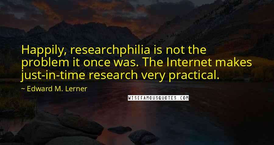 Edward M. Lerner Quotes: Happily, researchphilia is not the problem it once was. The Internet makes just-in-time research very practical.