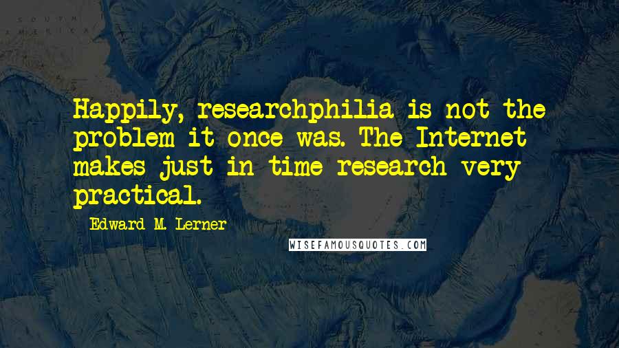 Edward M. Lerner Quotes: Happily, researchphilia is not the problem it once was. The Internet makes just-in-time research very practical.