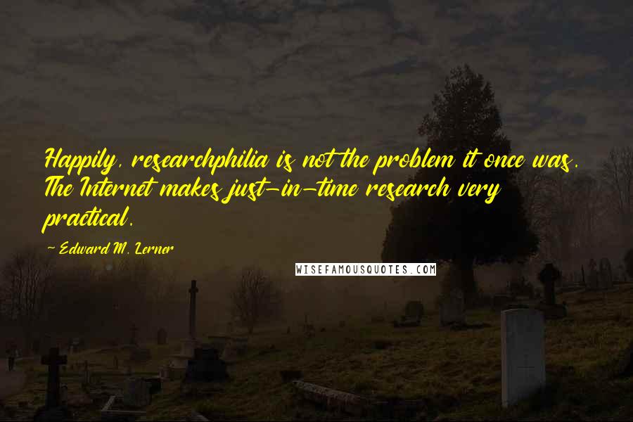 Edward M. Lerner Quotes: Happily, researchphilia is not the problem it once was. The Internet makes just-in-time research very practical.