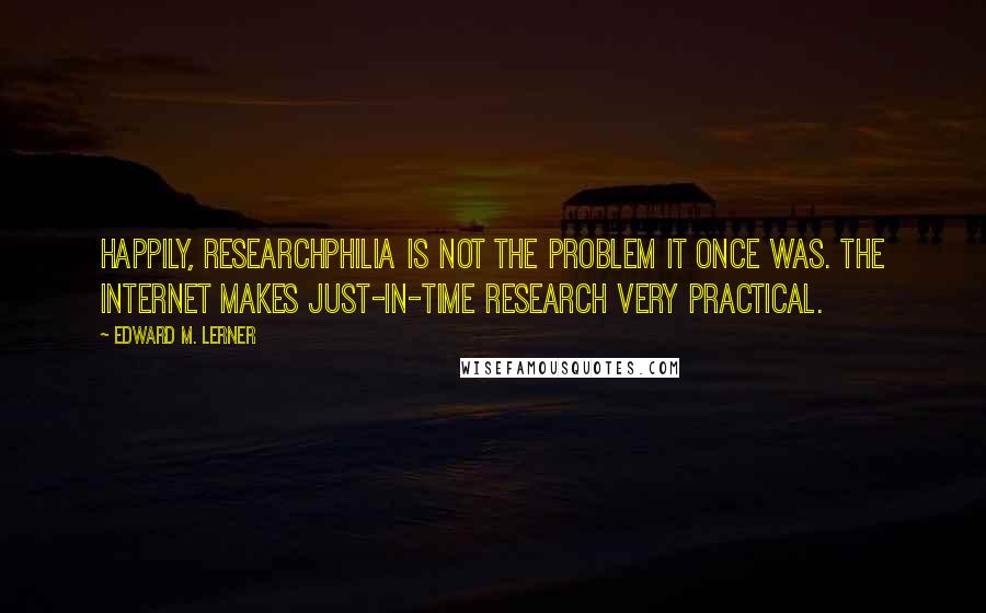 Edward M. Lerner Quotes: Happily, researchphilia is not the problem it once was. The Internet makes just-in-time research very practical.