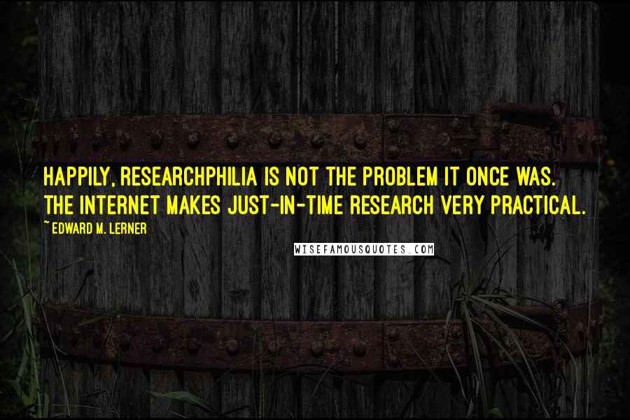 Edward M. Lerner Quotes: Happily, researchphilia is not the problem it once was. The Internet makes just-in-time research very practical.