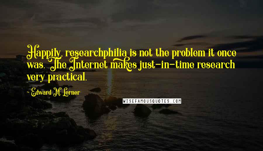 Edward M. Lerner Quotes: Happily, researchphilia is not the problem it once was. The Internet makes just-in-time research very practical.