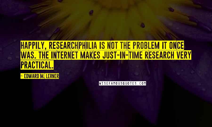 Edward M. Lerner Quotes: Happily, researchphilia is not the problem it once was. The Internet makes just-in-time research very practical.