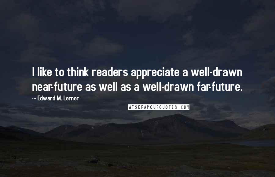 Edward M. Lerner Quotes: I like to think readers appreciate a well-drawn near-future as well as a well-drawn far-future.