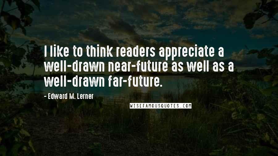 Edward M. Lerner Quotes: I like to think readers appreciate a well-drawn near-future as well as a well-drawn far-future.