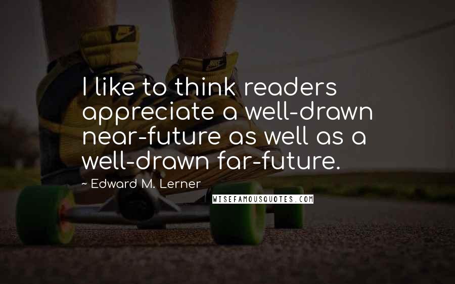 Edward M. Lerner Quotes: I like to think readers appreciate a well-drawn near-future as well as a well-drawn far-future.