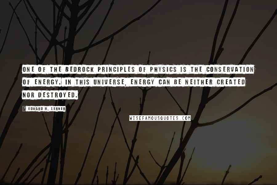 Edward M. Lerner Quotes: One of the bedrock principles of physics is the conservation of energy. In this universe, energy can be neither created nor destroyed.