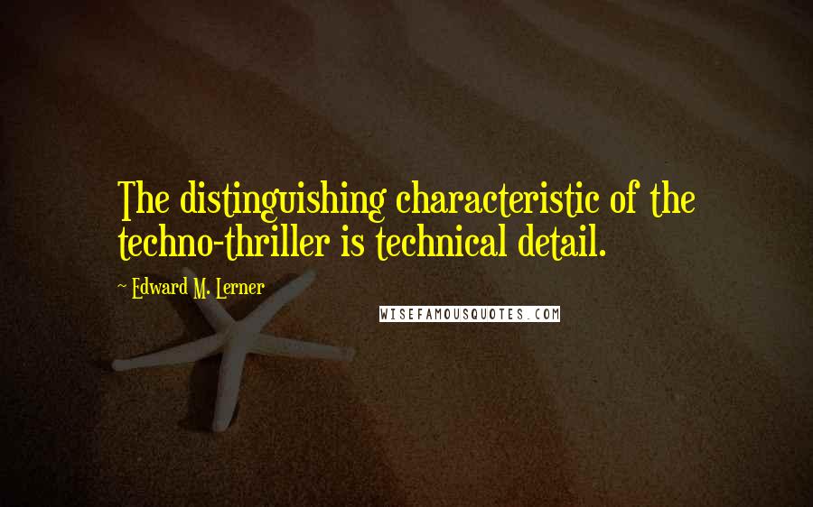 Edward M. Lerner Quotes: The distinguishing characteristic of the techno-thriller is technical detail.