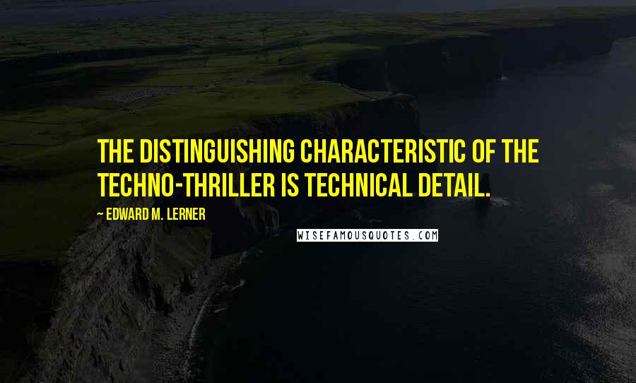 Edward M. Lerner Quotes: The distinguishing characteristic of the techno-thriller is technical detail.