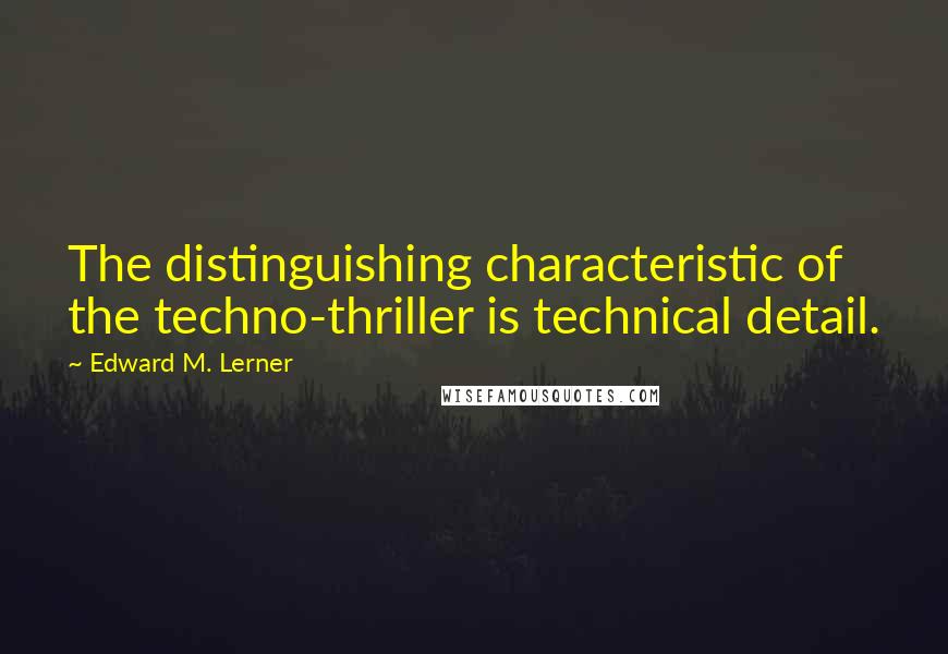 Edward M. Lerner Quotes: The distinguishing characteristic of the techno-thriller is technical detail.