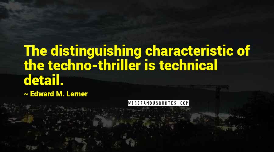 Edward M. Lerner Quotes: The distinguishing characteristic of the techno-thriller is technical detail.