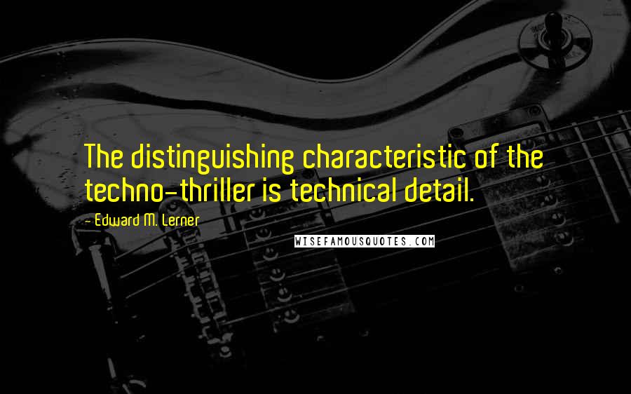 Edward M. Lerner Quotes: The distinguishing characteristic of the techno-thriller is technical detail.