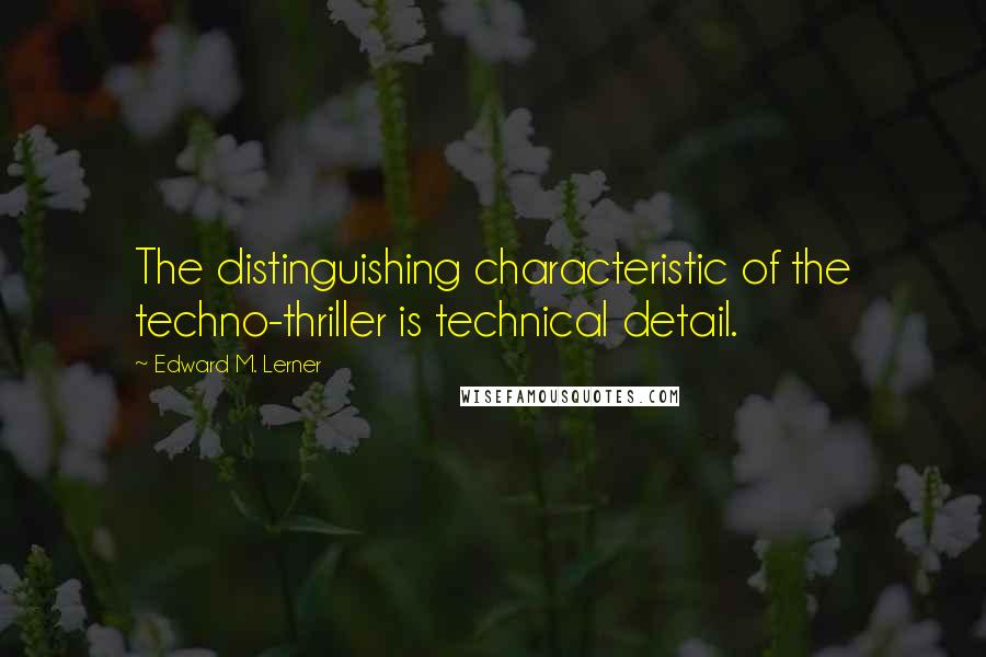 Edward M. Lerner Quotes: The distinguishing characteristic of the techno-thriller is technical detail.