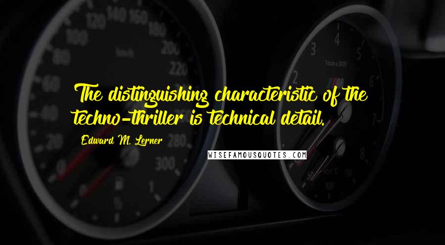 Edward M. Lerner Quotes: The distinguishing characteristic of the techno-thriller is technical detail.