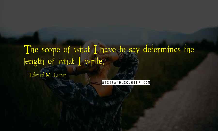 Edward M. Lerner Quotes: The scope of what I have to say determines the length of what I write.