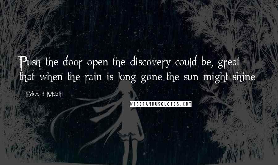 Edward Malatji Quotes: Push the door open the discovery could be, great that when the rain is long gone the sun might shine
