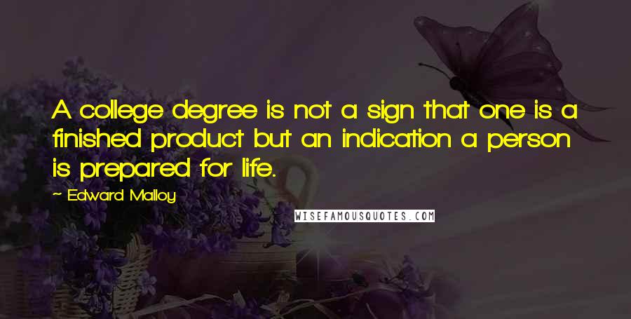Edward Malloy Quotes: A college degree is not a sign that one is a finished product but an indication a person is prepared for life.