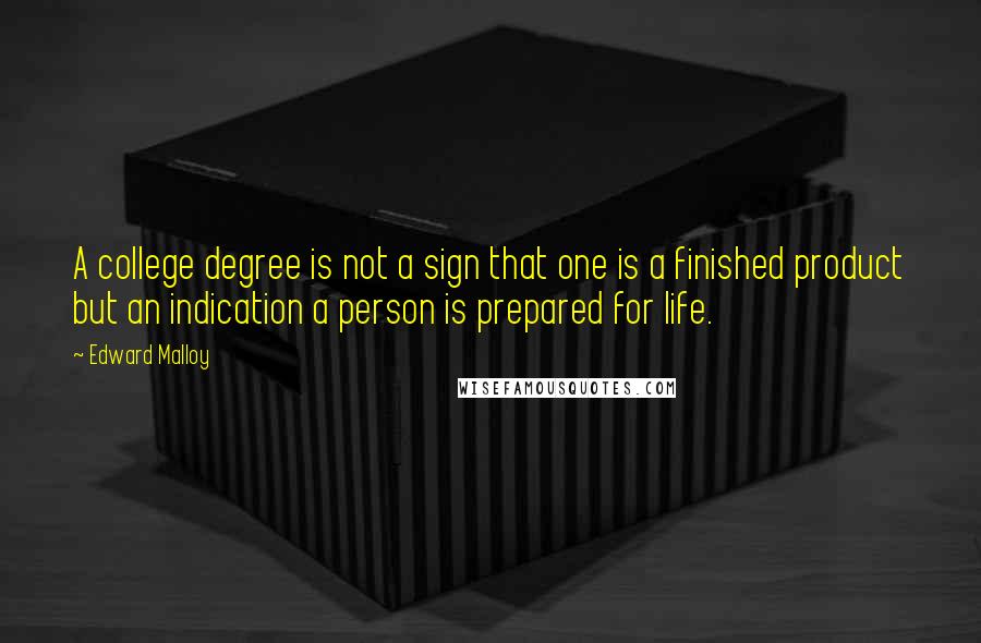 Edward Malloy Quotes: A college degree is not a sign that one is a finished product but an indication a person is prepared for life.