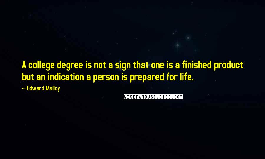 Edward Malloy Quotes: A college degree is not a sign that one is a finished product but an indication a person is prepared for life.