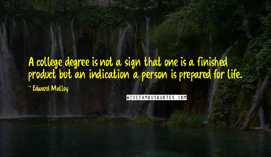 Edward Malloy Quotes: A college degree is not a sign that one is a finished product but an indication a person is prepared for life.