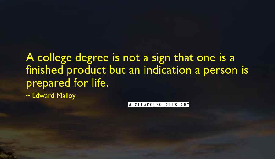 Edward Malloy Quotes: A college degree is not a sign that one is a finished product but an indication a person is prepared for life.